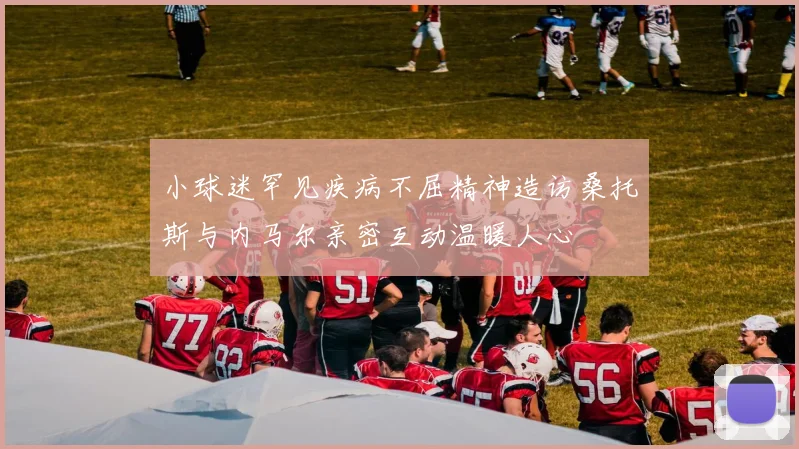 小球迷罕见疾病不屈精神造访桑托斯与内马尔亲密互动温暖人心