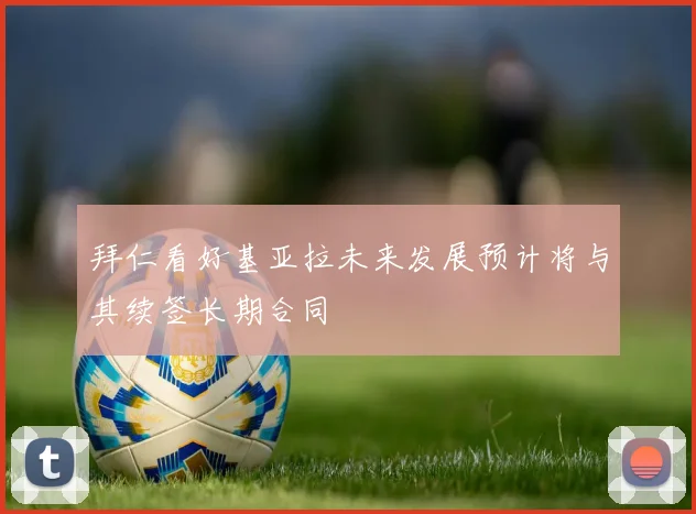 拜仁看好基亚拉未来发展预计将与其续签长期合同