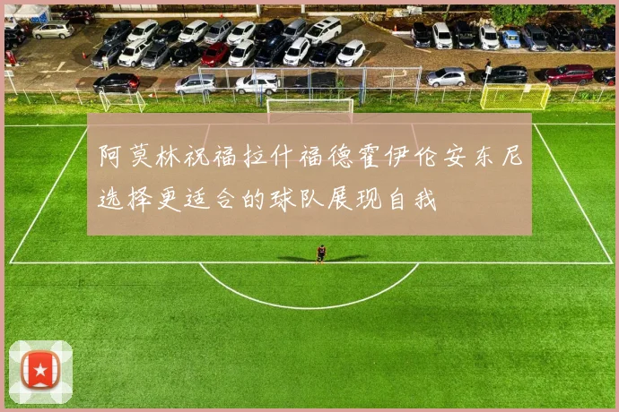 阿莫林祝福拉什福德霍伊伦安东尼选择更适合的球队展现自我