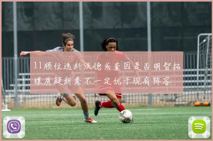 11顺位选科沃德或奎因是否明智拓媒质疑新秀不一定优于现有阵容