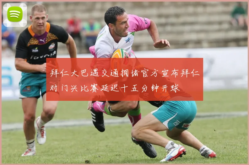 拜仁大巴遇交通拥堵官方宣布拜仁对门兴比赛延迟十五分钟开球