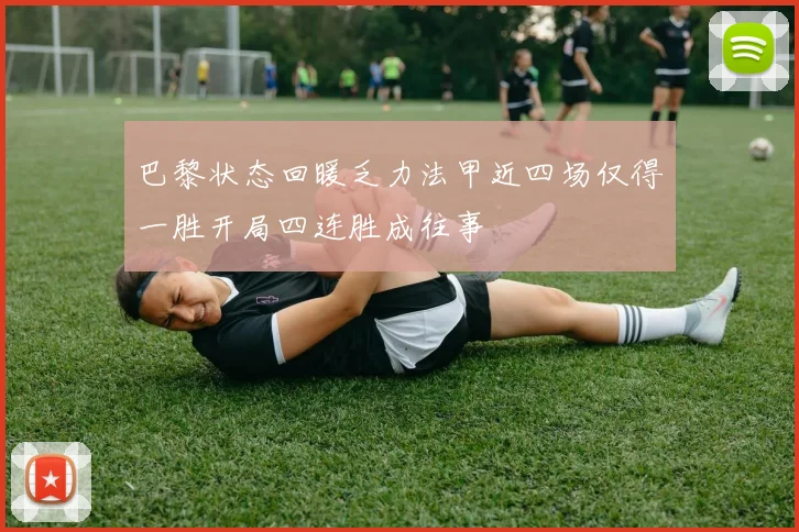 巴黎状态回暖乏力法甲近四场仅得一胜开局四连胜成往事