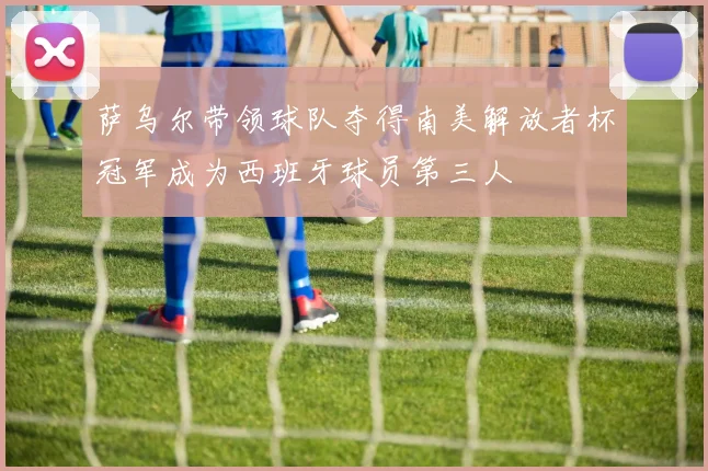 萨乌尔带领球队夺得南美解放者杯冠军成为西班牙球员第三人