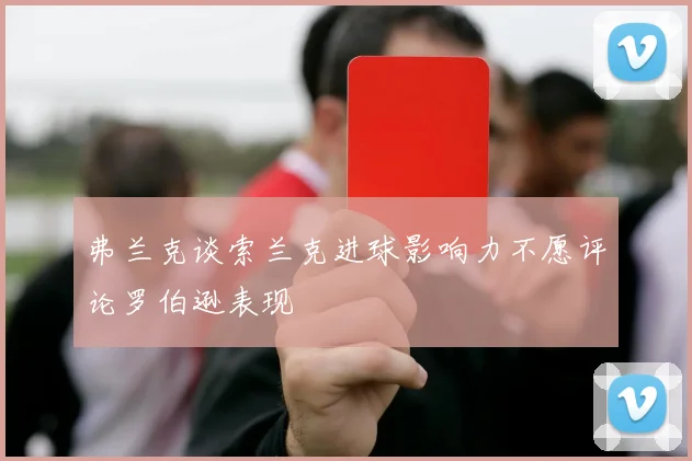 弗兰克谈索兰克进球影响力不愿评论罗伯逊表现