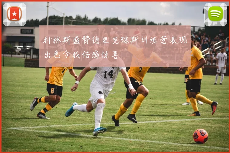 科林斯盛赞德里克琼斯训练营表现出色令我倍感惊喜