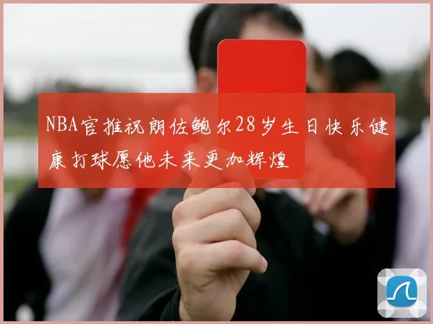 NBA官推祝朗佐鲍尔28岁生日快乐健康打球愿他未来更加辉煌