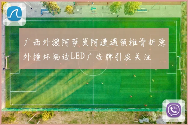 广西外援阿萨莫阿遭遇颈椎骨折意外撞坏场边LED广告牌引发关注