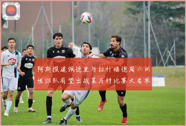 阿斯报道佩德里与拉什福德周六训练归队有望出战莱万特比赛大名单