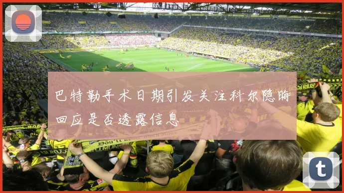 巴特勒手术日期引发关注科尔隐晦回应是否透露信息