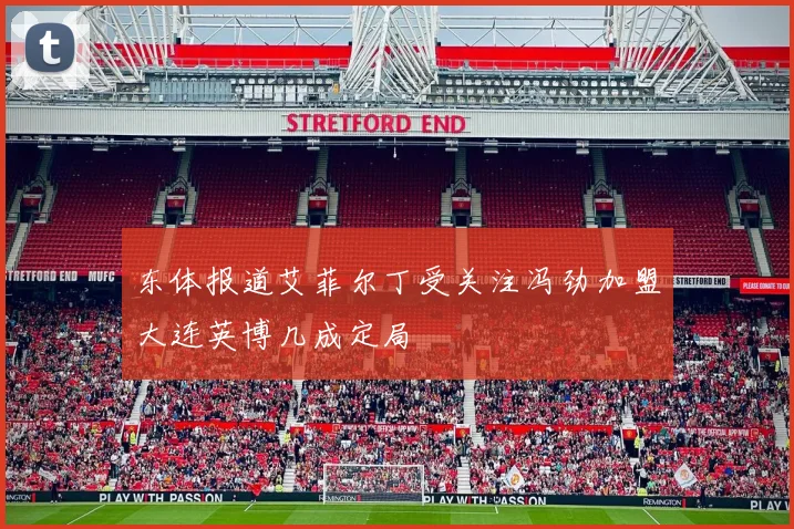 东体报道艾菲尔丁受关注冯劲加盟大连英博几成定局