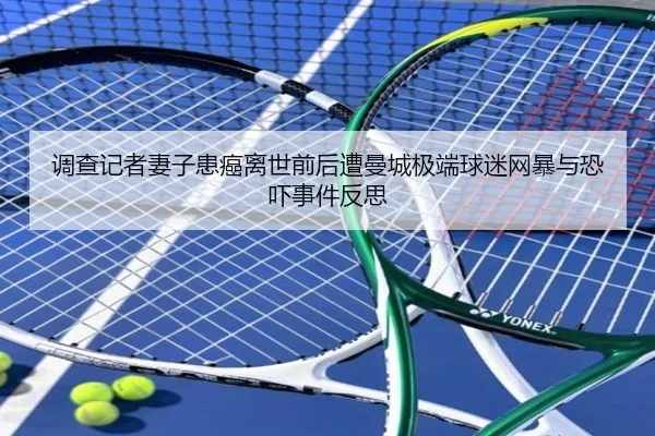 调查记者妻子患癌离世前后遭曼城极端球迷网暴与恐吓事件反思 - LDSPORTS