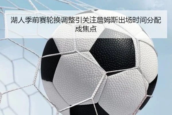 湖人季前赛轮换调整引关注詹姆斯出场时间分配成焦点 - LDSPORTS